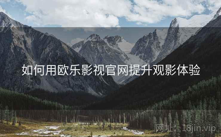 如何用欧乐影视官网提升观影体验