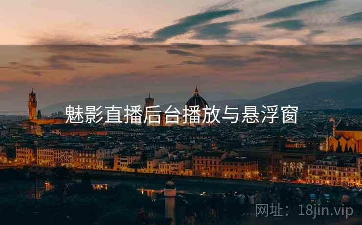 魅影直播后台播放与悬浮窗