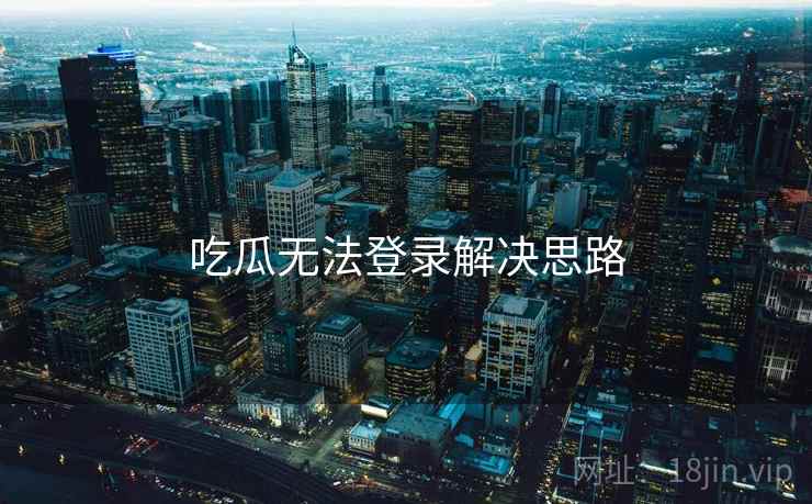 吃瓜无法登录解决思路