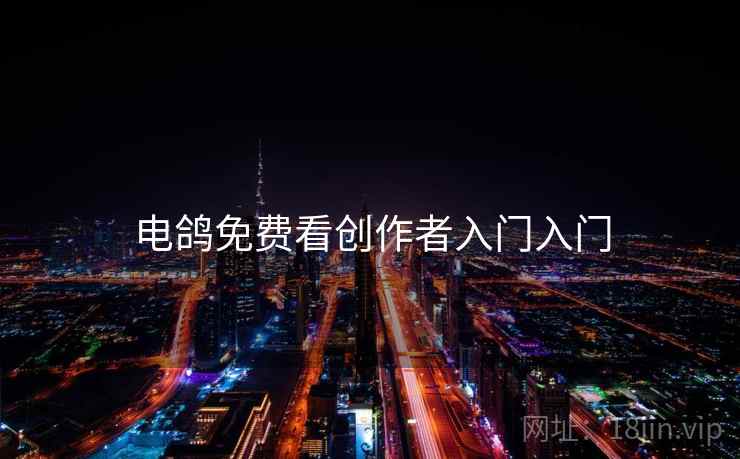 电鸽免费看创作者入门入门
